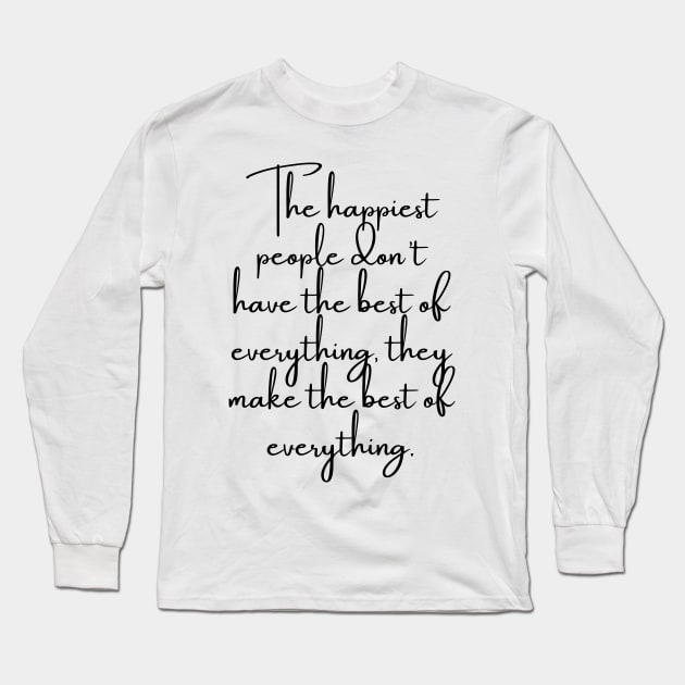 The Happiest People Don't Have the Best of Everything, They Make the Best of Everything Long Sleeve T-Shirt by GMAT